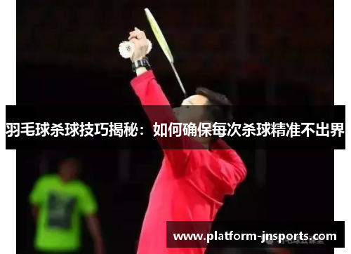 羽毛球杀球技巧揭秘：如何确保每次杀球精准不出界