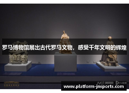 罗马博物馆展出古代罗马文物，感受千年文明的辉煌