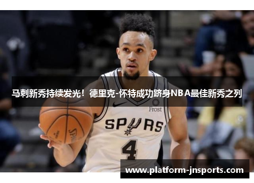 马刺新秀持续发光！德里克-怀特成功跻身NBA最佳新秀之列