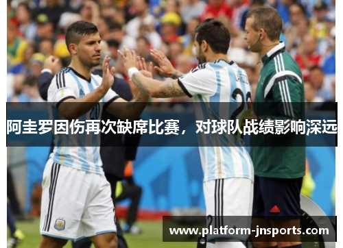阿圭罗因伤再次缺席比赛，对球队战绩影响深远