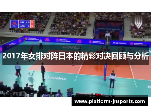 2017年女排对阵日本的精彩对决回顾与分析