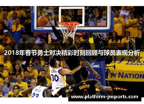 2018年春节勇士对决精彩时刻回顾与球员表现分析