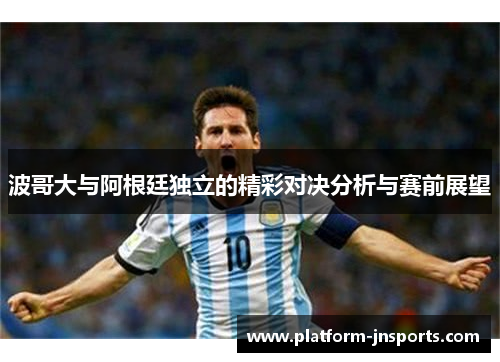 波哥大与阿根廷独立的精彩对决分析与赛前展望