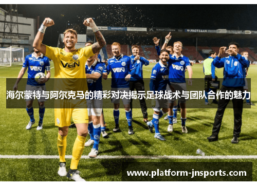 海尔蒙特与阿尔克马的精彩对决揭示足球战术与团队合作的魅力