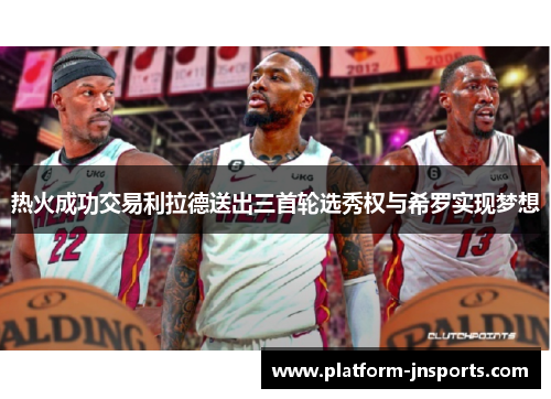 热火成功交易利拉德送出三首轮选秀权与希罗实现梦想