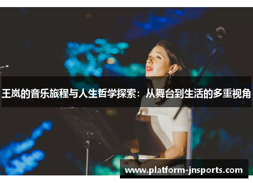 王岚的音乐旅程与人生哲学探索：从舞台到生活的多重视角